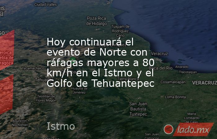 Hoy continuará el evento de Norte con ráfagas mayores a 80 km/h en el Istmo y el Golfo de Tehuantepec. Noticias en tiempo real