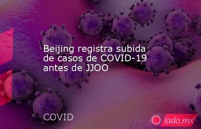 Beijing registra subida de casos de COVID-19 antes de JJOO. Noticias en tiempo real