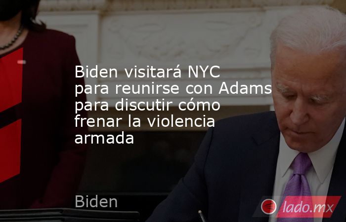 Biden visitará NYC para reunirse con Adams para discutir cómo frenar la violencia armada. Noticias en tiempo real