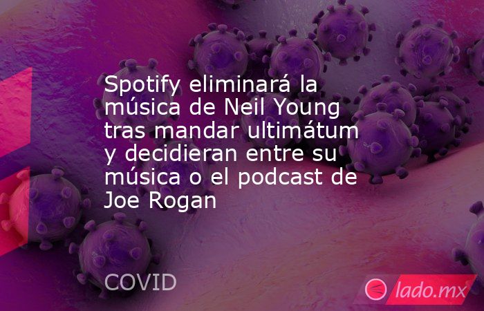 Spotify eliminará la música de Neil Young tras mandar ultimátum y decidieran entre su música o el podcast de Joe Rogan. Noticias en tiempo real