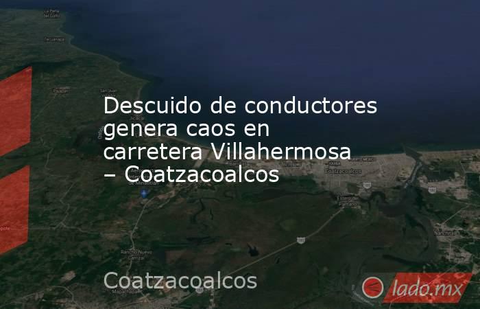 Descuido de conductores genera caos en carretera Villahermosa – Coatzacoalcos. Noticias en tiempo real