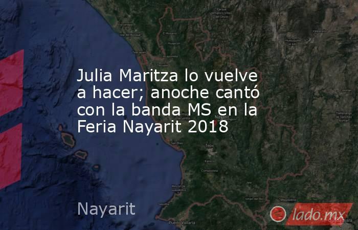 Julia Maritza lo vuelve a hacer; anoche cantó con la banda MS en la Feria Nayarit 2018. Noticias en tiempo real