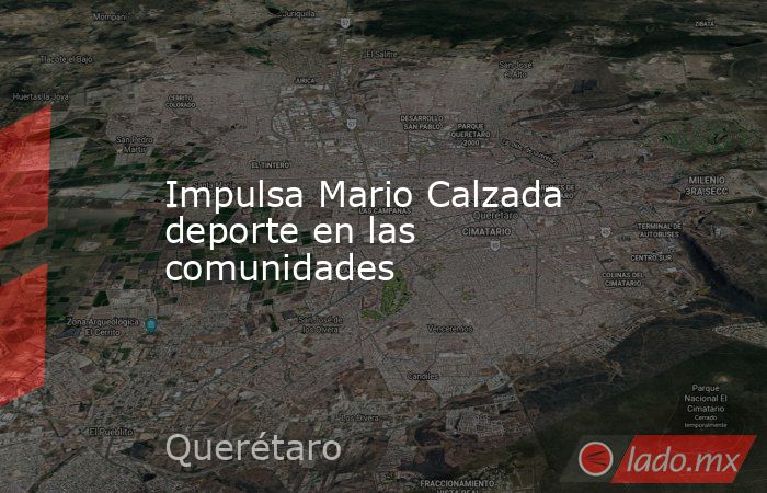 Impulsa Mario Calzada deporte en las comunidades. Noticias en tiempo real