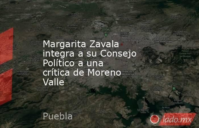 Margarita Zavala integra a su Consejo Político a una crítica de Moreno Valle. Noticias en tiempo real