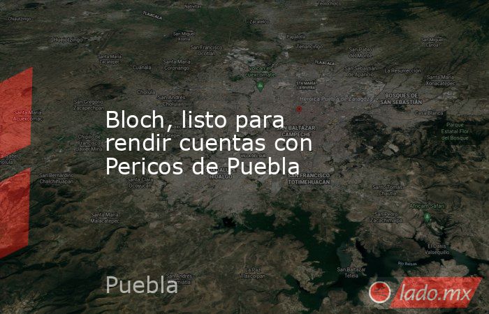 Bloch, listo para rendir cuentas con Pericos de Puebla
. Noticias en tiempo real