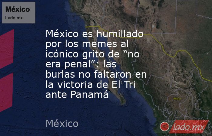 México es humillado por los memes al icónico grito de “no era penal”: las burlas no faltaron en la victoria de El Tri ante Panamá. Noticias en tiempo real