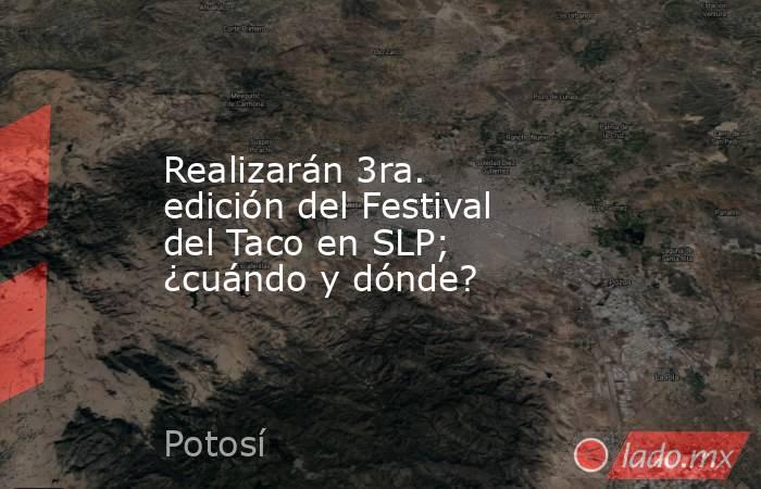 Realizarán 3ra. edición del Festival del Taco en SLP; ¿cuándo y dónde?. Noticias en tiempo real