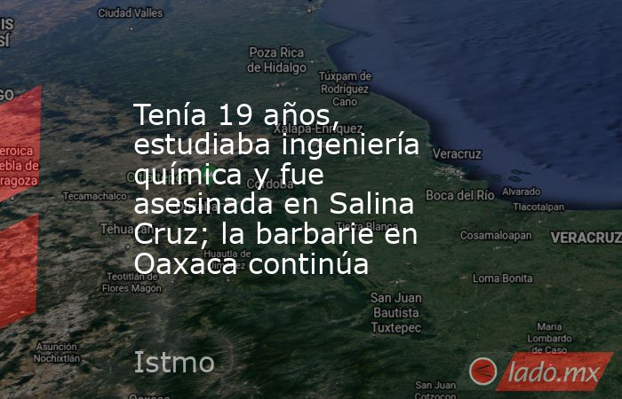 Tenía 19 años, estudiaba ingeniería química y fue asesinada en Salina Cruz; la barbarie en Oaxaca continúa. Noticias en tiempo real