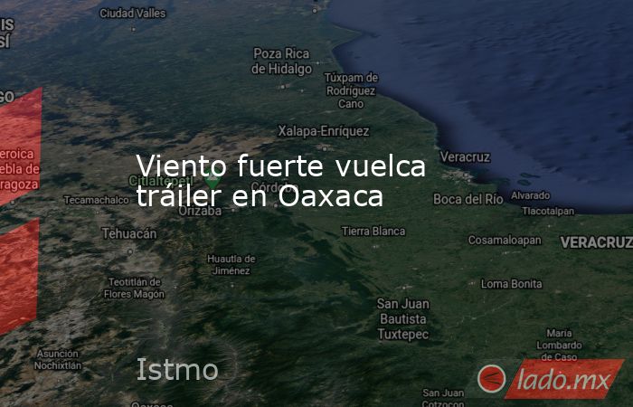 Viento fuerte vuelca tráiler en Oaxaca. Noticias en tiempo real