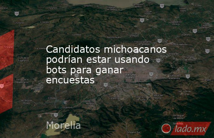 Candidatos michoacanos podrían estar usando bots para ganar encuestas. Noticias en tiempo real