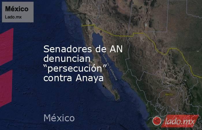 Senadores de AN denuncian “persecución” contra Anaya
. Noticias en tiempo real