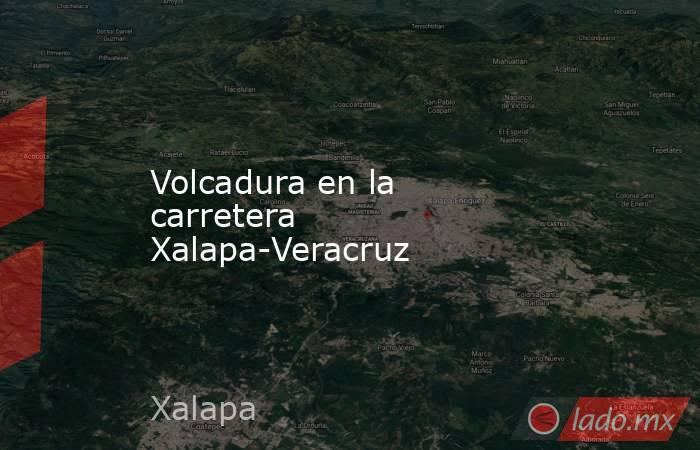 Volcadura en la carretera Xalapa-Veracruz. Noticias en tiempo real