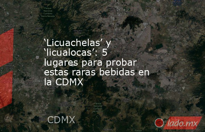 ‘Licuachelas’ y ‘licualocas’: 5 lugares para probar estas raras bebidas en la CDMX. Noticias en tiempo real