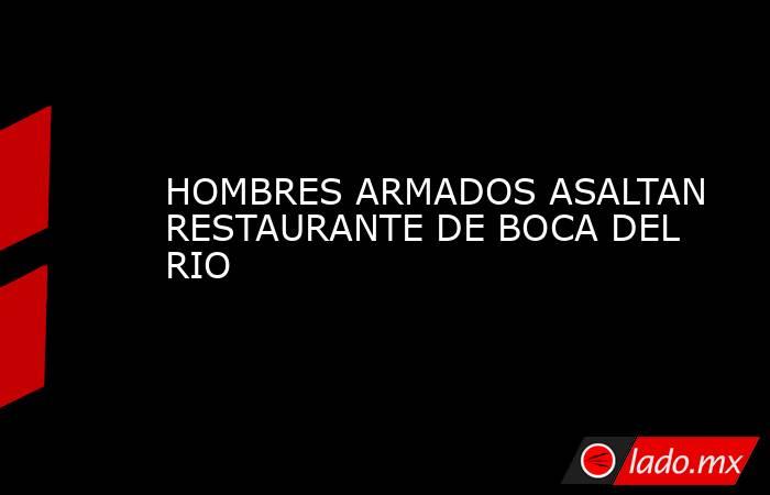 HOMBRES ARMADOS ASALTAN RESTAURANTE DE BOCA DEL RIO. Noticias en tiempo real