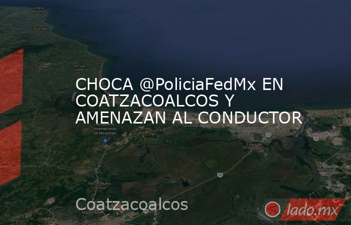 CHOCA @PoliciaFedMx EN COATZACOALCOS Y AMENAZAN AL CONDUCTOR. Noticias en tiempo real