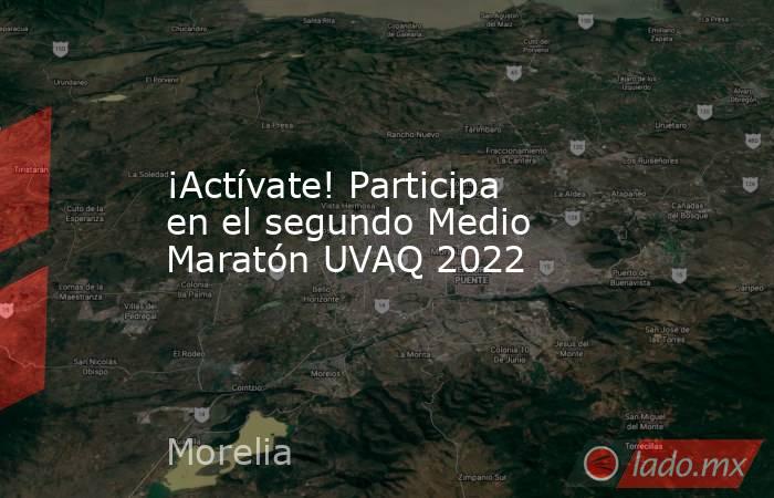 ¡Actívate! Participa en el segundo Medio Maratón UVAQ 2022. Noticias en tiempo real