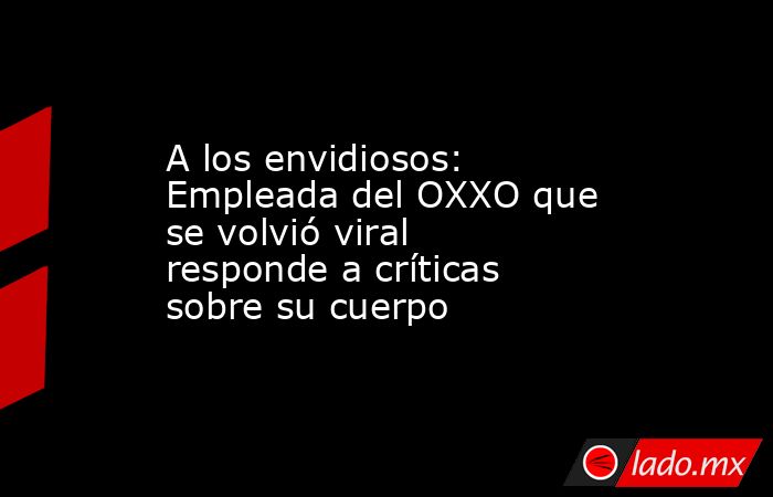 A los envidiosos: Empleada del OXXO que se volvió viral responde a críticas sobre su cuerpo. Noticias en tiempo real