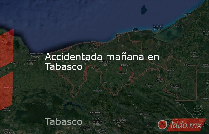 Accidentada mañana en Tabasco. Noticias en tiempo real