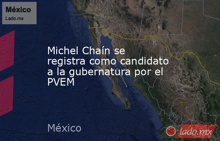 Michel Chaín se registra como candidato a la gubernatura por el PVEM. Noticias en tiempo real