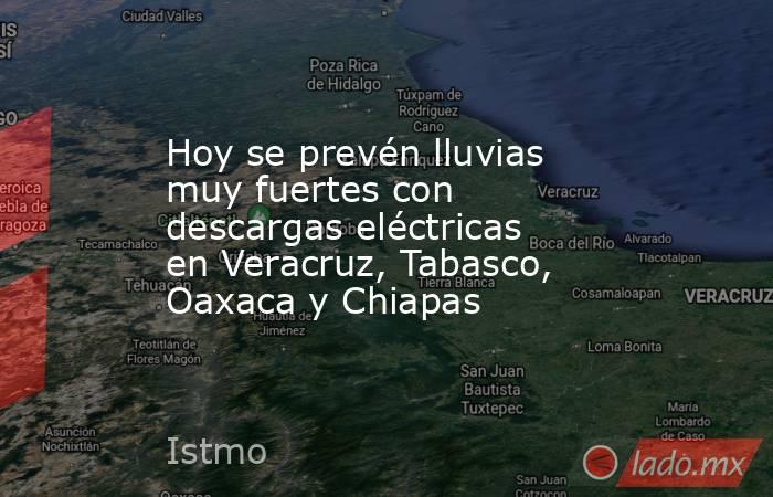 Hoy se prevén lluvias muy fuertes con descargas eléctricas en Veracruz, Tabasco, Oaxaca y Chiapas. Noticias en tiempo real