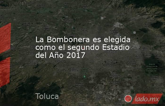 La Bombonera es elegida como el segundo Estadio del Año 2017. Noticias en tiempo real