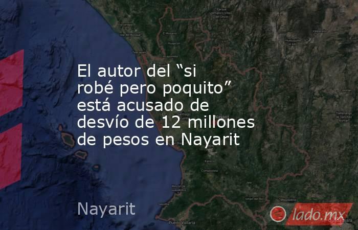 El autor del “si robé pero poquito” está acusado de desvío de 12 millones de pesos en Nayarit. Noticias en tiempo real