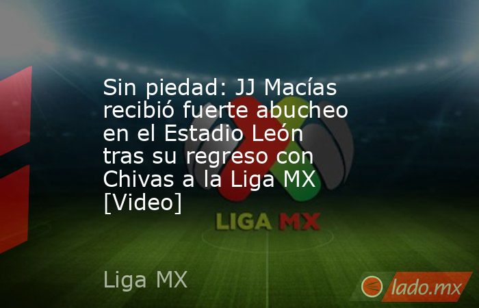 Sin piedad: JJ Macías recibió fuerte abucheo en el Estadio León tras su regreso con Chivas a la Liga MX [Video]. Noticias en tiempo real