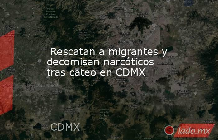  Rescatan a migrantes y decomisan narcóticos tras cateo en CDMX. Noticias en tiempo real