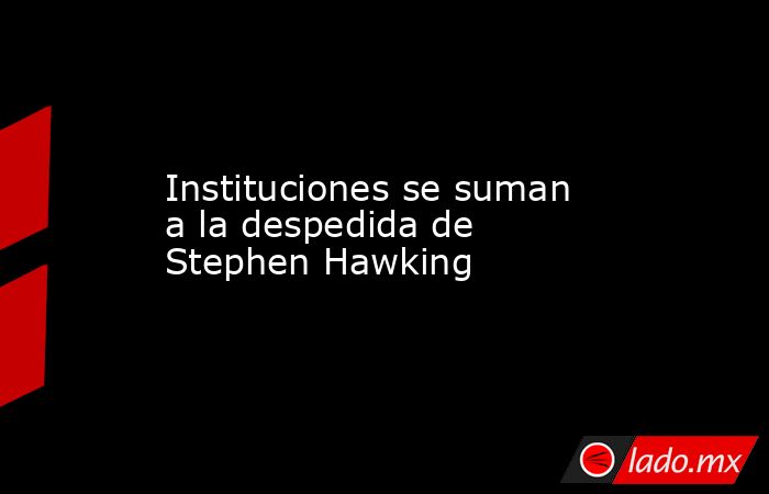 Instituciones se suman a la despedida de Stephen Hawking. Noticias en tiempo real