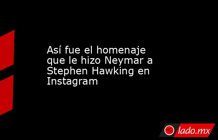 Así fue el homenaje que le hizo Neymar a Stephen Hawking en Instagram. Noticias en tiempo real
