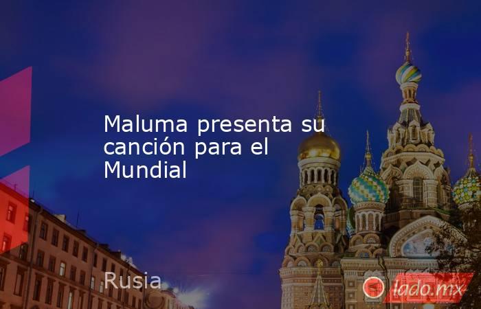 Maluma presenta su canción para el Mundial. Noticias en tiempo real