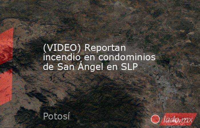 (VIDEO) Reportan incendio en condominios de San Ángel en SLP. Noticias en tiempo real