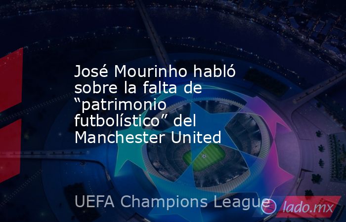 José Mourinho habló sobre la falta de “patrimonio futbolístico” del Manchester United. Noticias en tiempo real
