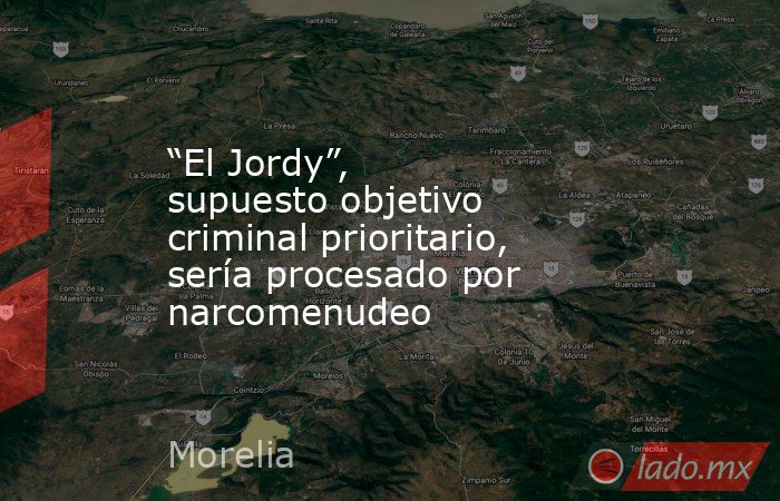 “El Jordy”, supuesto objetivo criminal prioritario, sería procesado por narcomenudeo. Noticias en tiempo real