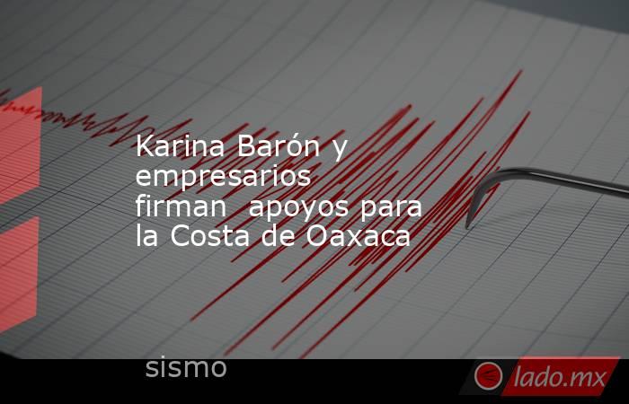 Karina Barón y empresarios firman  apoyos para la Costa de Oaxaca. Noticias en tiempo real