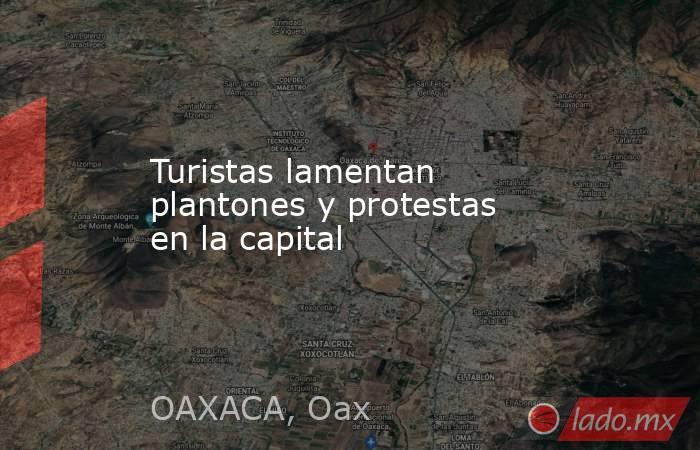 Turistas lamentan plantones y protestas en la capital  . Noticias en tiempo real