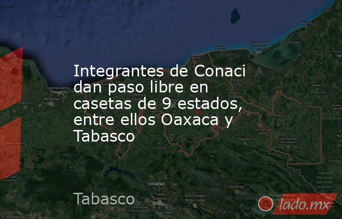 Integrantes de Conaci dan paso libre en casetas de 9 estados, entre ellos Oaxaca y Tabasco. Noticias en tiempo real