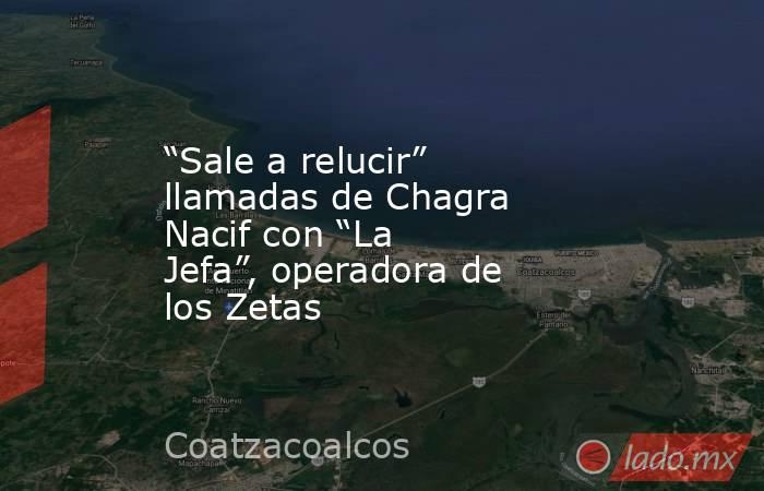 “Sale a relucir” llamadas de Chagra Nacif con “La Jefa”, operadora de los Zetas. Noticias en tiempo real
