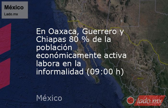 En Oaxaca, Guerrero y Chiapas 80 % de la población económicamente activa labora en la informalidad (09:00 h). Noticias en tiempo real