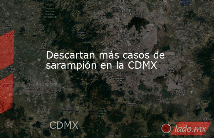 Descartan más casos de sarampión en la CDMX. Noticias en tiempo real
