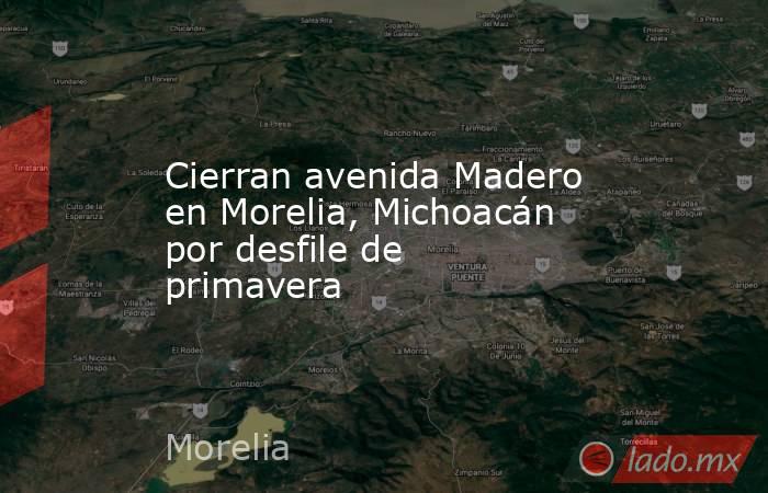 Cierran avenida Madero en Morelia, Michoacán por desfile de primavera. Noticias en tiempo real