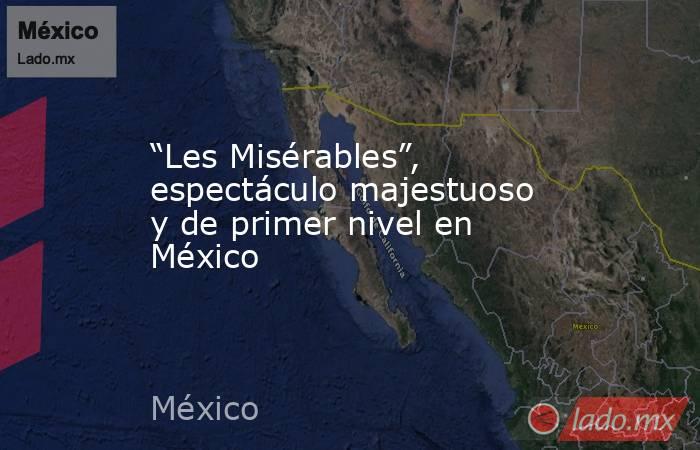 “Les Misérables”, espectáculo majestuoso y de primer nivel en México. Noticias en tiempo real