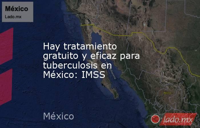 Hay tratamiento gratuito y eficaz para tuberculosis en México: IMSS. Noticias en tiempo real