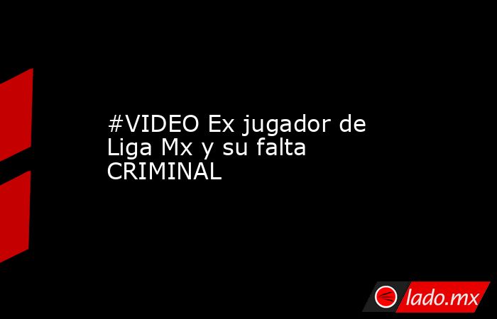 #VIDEO Ex jugador de Liga Mx y su falta CRIMINAL 
. Noticias en tiempo real