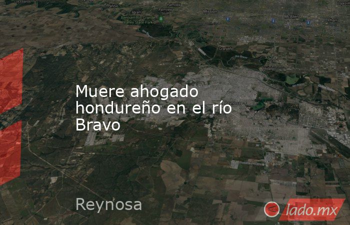 Muere ahogado hondureño en el río Bravo. Noticias en tiempo real
