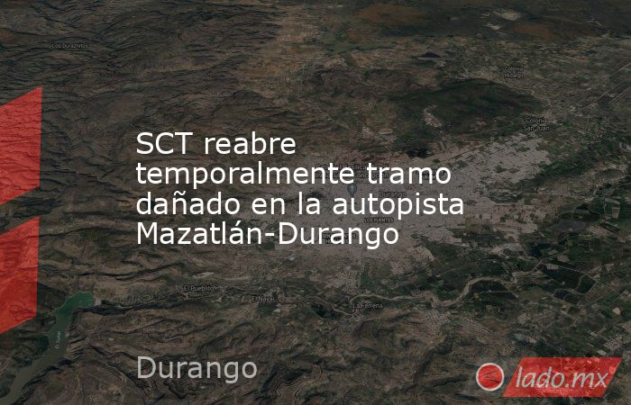SCT reabre temporalmente tramo dañado en la autopista Mazatlán-Durango. Noticias en tiempo real