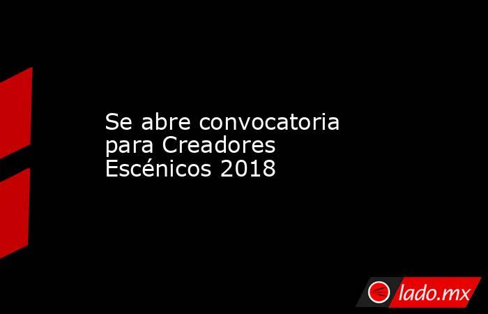 Se abre convocatoria para Creadores Escénicos 2018. Noticias en tiempo real