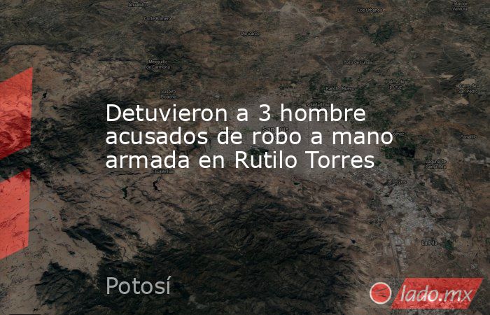 Detuvieron a 3 hombre acusados de robo a mano armada en Rutilo Torres. Noticias en tiempo real