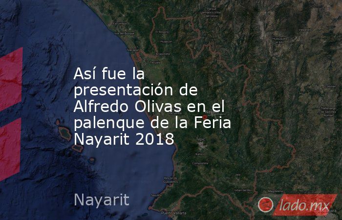 Así fue la presentación de Alfredo Olivas en el palenque de la Feria Nayarit 2018. Noticias en tiempo real