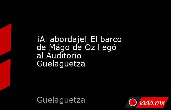 ¡Al abordaje! El barco de Mägo de Oz llegó al Auditorio Guelaguetza. Noticias en tiempo real